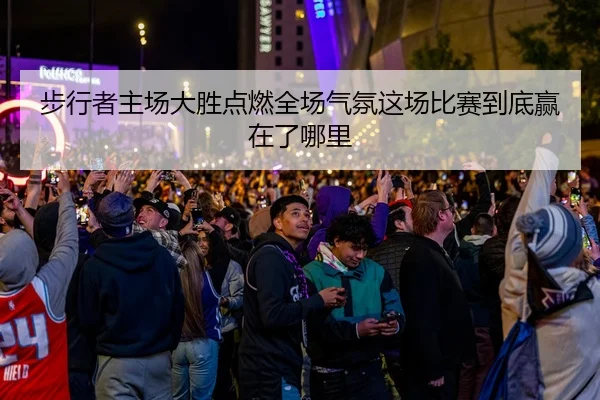 步行者主场大胜点燃全场气氛这场比赛到底赢在了哪里 - 体育资讯相关报道缩略图