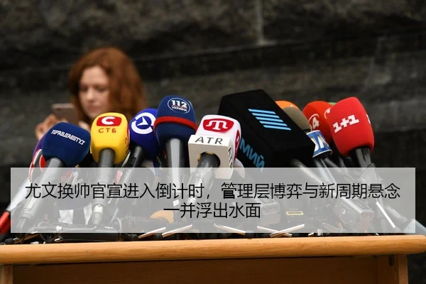 尤文换帅官宣进入倒计时，管理层博弈与新周期悬念一并浮出水面