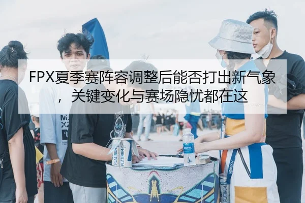 xia-ji-sai-zhen-rong-tiao-zheng-hou-neng-fou-da-chu-xin-qi-xiang-guan-jian-bian-hua-yu-sai-chang-yin-you-dou-zai-zhe-2-634.jpg