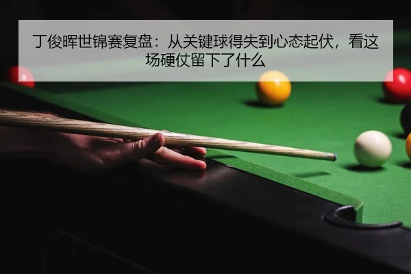 ding-jun-hui-shi-jin-sai-fu-pan-cong-guan-jian-qiu-de-shi-dao-xin-tai-qi-fu-kan-zhe-chang-ying-zhang-liu-xia-le-shen-me-3-380.jpg